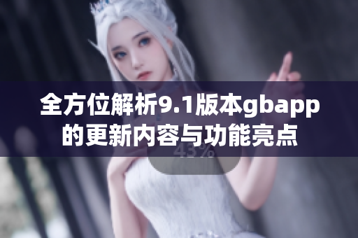 全方位解析9.1版本gbapp的更新内容与功能亮点