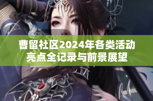 曹留社区2024年各类活动亮点全记录与前景展望