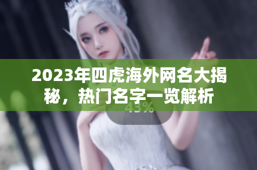 2023年四虎海外网名大揭秘，热门名字一览解析