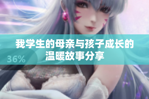 我学生的母亲与孩子成长的温暖故事分享