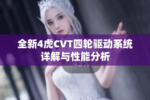 全新4虎CVT四轮驱动系统详解与性能分析