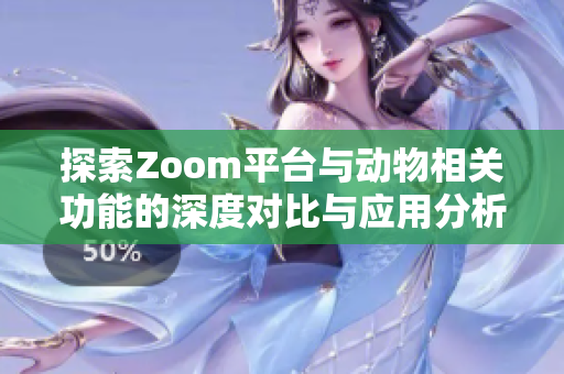 探索Zoom平台与动物相关功能的深度对比与应用分析