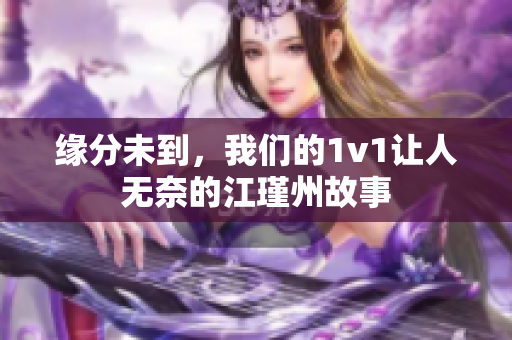 缘分未到，我们的1v1让人无奈的江瑾州故事