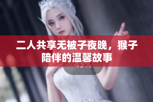 二人共享无被子夜晚，猴子陪伴的温馨故事