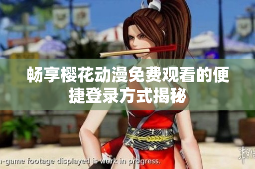 畅享樱花动漫免费观看的便捷登录方式揭秘