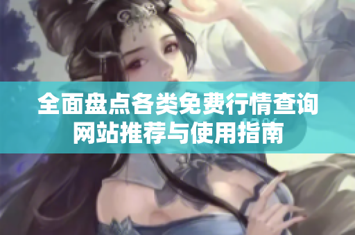 全面盘点各类免费行情查询网站推荐与使用指南