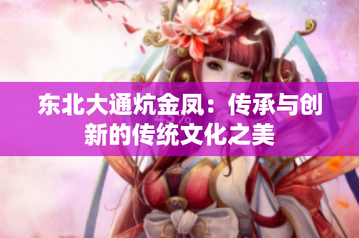 东北大通炕金凤：传承与创新的传统文化之美