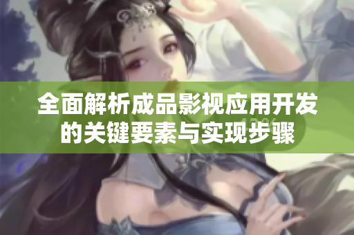 全面解析成品影视应用开发的关键要素与实现步骤