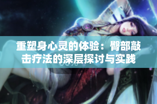 重塑身心灵的体验：臀部敲击疗法的深层探讨与实践