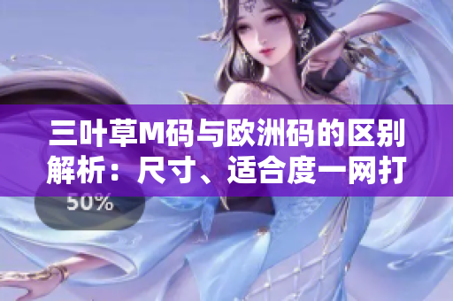 三叶草M码与欧洲码的区别解析：尺寸、适合度一网打尽