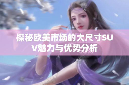 探秘欧美市场的大尺寸SUV魅力与优势分析