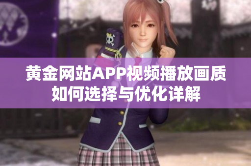 黄金网站APP视频播放画质如何选择与优化详解