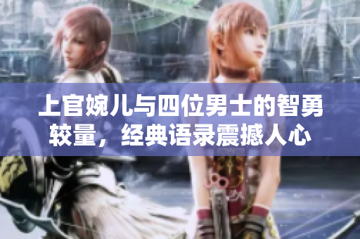 上官婉儿与四位男士的智勇较量，经典语录震撼人心