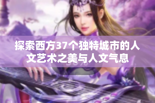 探索西方37个独特城市的人文艺术之美与人文气息