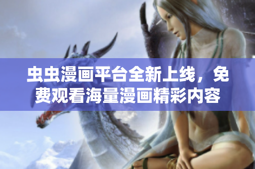 虫虫漫画平台全新上线，免费观看海量漫画精彩内容