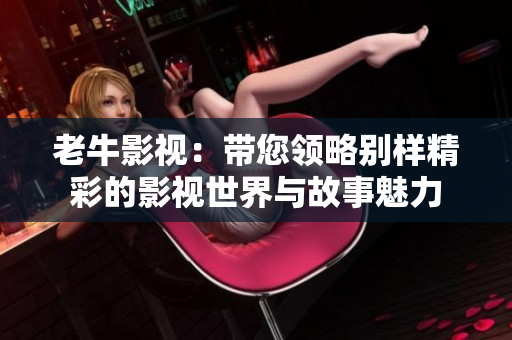 老牛影视：带您领略别样精彩的影视世界与故事魅力