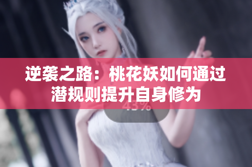 逆袭之路：桃花妖如何通过潜规则提升自身修为