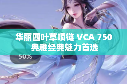 华丽四叶草项链 VCA 750 典雅经典魅力首选