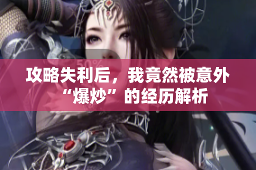 攻略失利后，我竟然被意外“爆炒”的经历解析