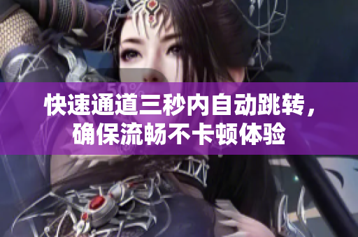 快速通道三秒内自动跳转，确保流畅不卡顿体验
