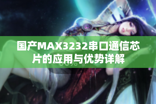 国产MAX3232串口通信芯片的应用与优势详解