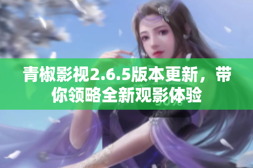 青椒影视2.6.5版本更新，带你领略全新观影体验