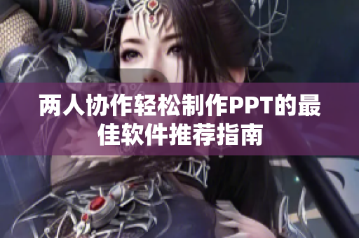 两人协作轻松制作PPT的最佳软件推荐指南
