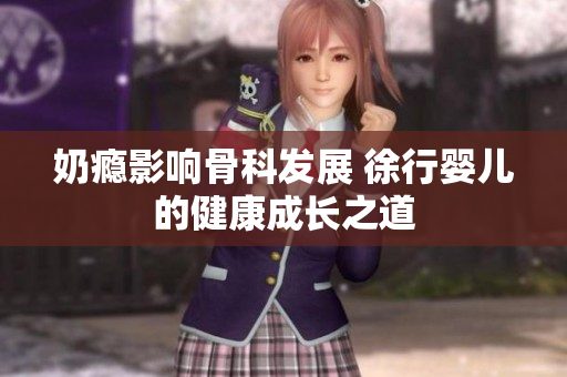 奶瘾影响骨科发展 徐行婴儿的健康成长之道