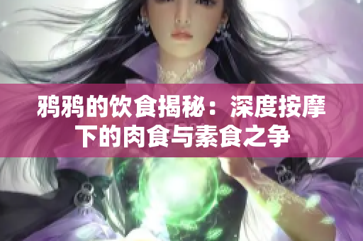 鸦鸦的饮食揭秘：深度按摩下的肉食与素食之争