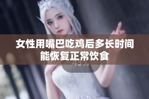 女性用嘴巴吃鸡后多长时间能恢复正常饮食