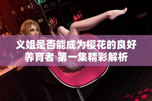 义姐是否能成为樱花的良好养育者 第一集精彩解析