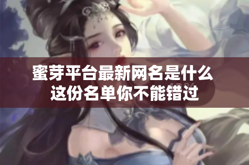 蜜芽平台最新网名是什么 这份名单你不能错过