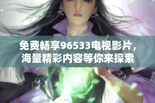 免费畅享96533电视影片，海量精彩内容等你来探索