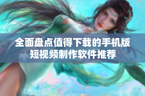 全面盘点值得下载的手机版短视频制作软件推荐