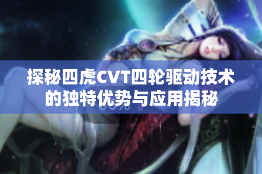探秘四虎CVT四轮驱动技术的独特优势与应用揭秘