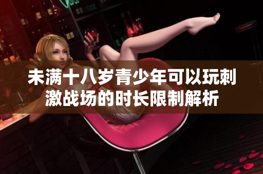 未满十八岁青少年可以玩刺激战场的时长限制解析