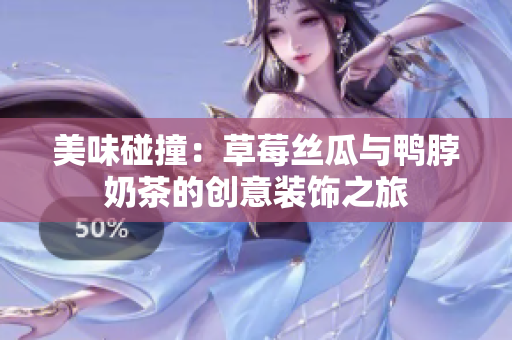 美味碰撞：草莓丝瓜与鸭脖奶茶的创意装饰之旅