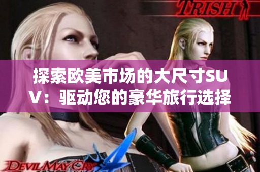 探索欧美市场的大尺寸SUV：驱动您的豪华旅行选择