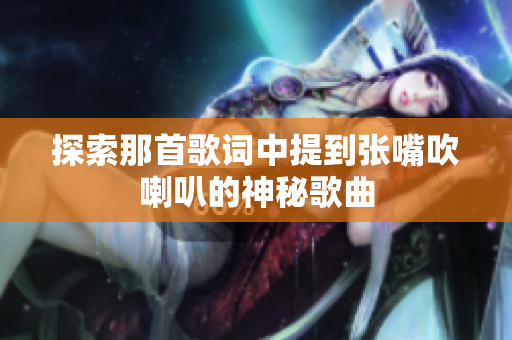 探索那首歌词中提到张嘴吹喇叭的神秘歌曲