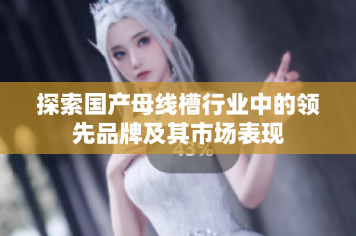 探索国产母线槽行业中的领先品牌及其市场表现