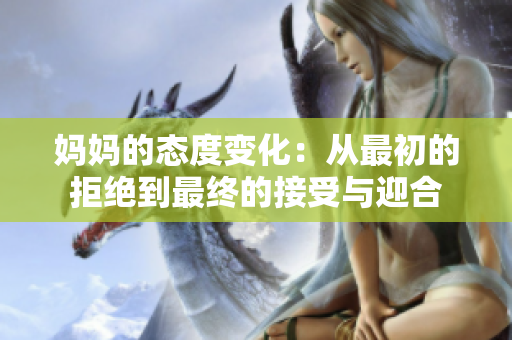 妈妈的态度变化：从最初的拒绝到最终的接受与迎合