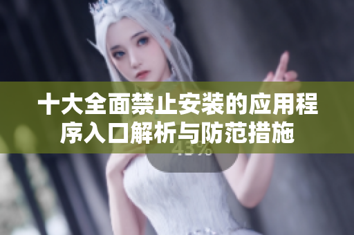 十大全面禁止安装的应用程序入口解析与防范措施