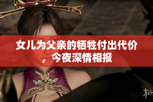 女儿为父亲的牺牲付出代价，今夜深情相报