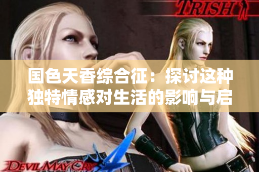 国色天香综合征：探讨这种独特情感对生活的影响与启示