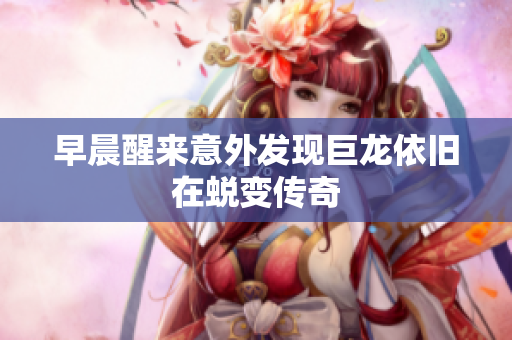 早晨醒来意外发现巨龙依旧在蜕变传奇