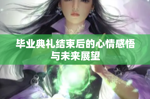 毕业典礼结束后的心情感悟与未来展望