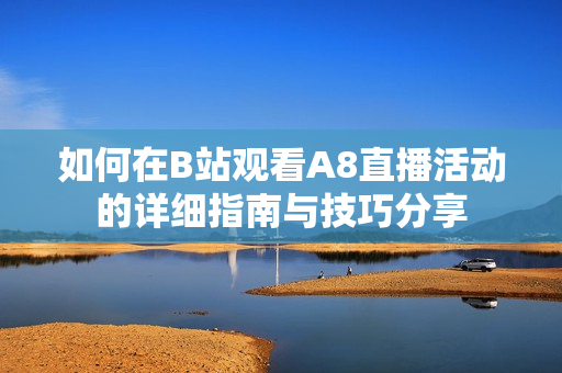如何在B站观看A8直播活动的详细指南与技巧分享