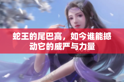 蛇王的尾巴高，如今谁能撼动它的威严与力量