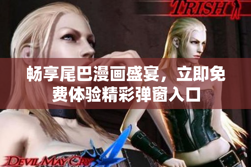 畅享尾巴漫画盛宴，立即免费体验精彩弹窗入口