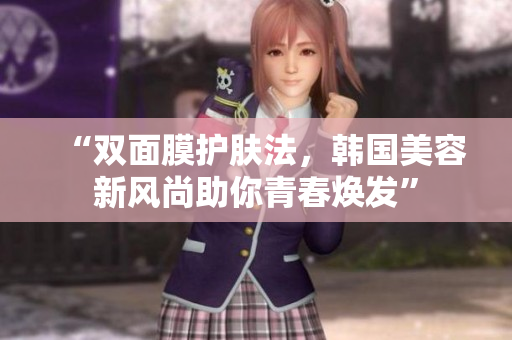 “双面膜护肤法，韩国美容新风尚助你青春焕发”